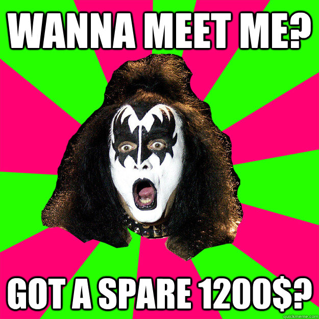 wanna meet me? got a spare 1200$?  Shocked Gene Simmons