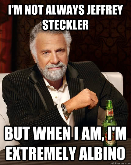 I'm not always Jeffrey Steckler But when I am, I'm extremely albino  The Most Interesting Man In The World