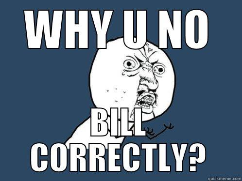 WHY U NO BILL CORRECTLY? Y U No