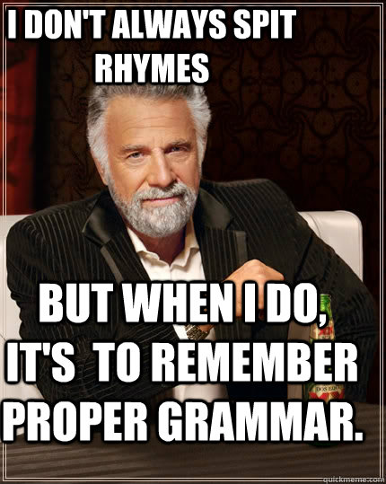 I don't always spit rhymes but when I do, it's  to remember proper grammar.   The Most Interesting Man In The World