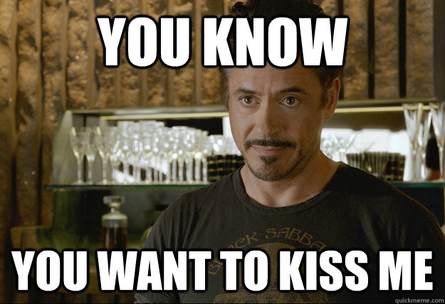 you know  you want to kiss me   ironman