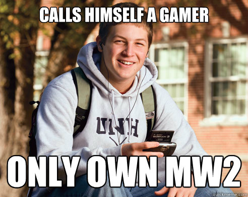 Calls himself a gamer  only own mw2  College Freshman