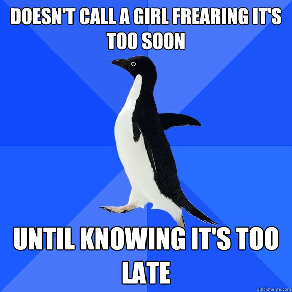 doesn't call a girl frearing it's too soon until knowing it's too late  Socially Awkward Penguin