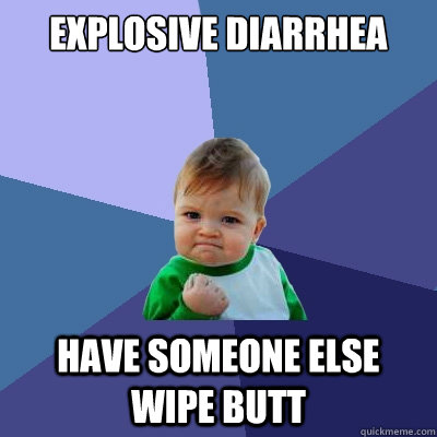 Explosive diarrhea Have someone else wipe butt  Success Kid