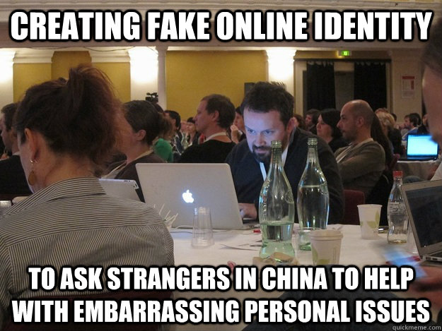 CREATING FAKE ONLINE IDENTITY TO ASK STRANGERS IN CHINA TO HELP WITH EMBARRASSING PERSONAL ISSUES - CREATING FAKE ONLINE IDENTITY TO ASK STRANGERS IN CHINA TO HELP WITH EMBARRASSING PERSONAL ISSUES  Plotting Tom Coates