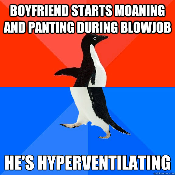 Boyfriend starts moaning and panting during blowjob He's hyperventilating   Socially Awesome Awkward Penguin