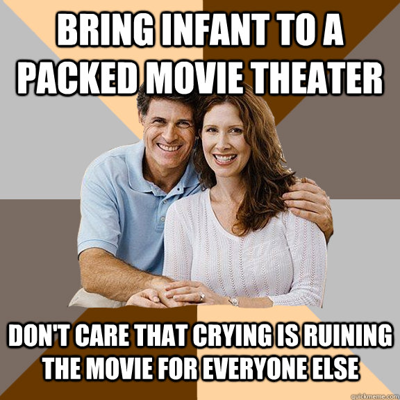 Bring infant to a packed movie theater Don't care that crying is ruining the movie for everyone else - Bring infant to a packed movie theater Don't care that crying is ruining the movie for everyone else  Scumbag Parents