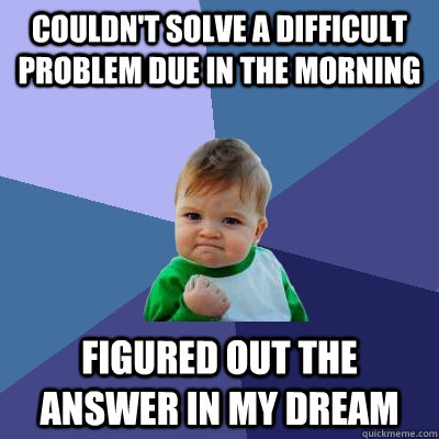 Couldn't solve a difficult problem due in the morning figured out the answer in my dream  Success Kid
