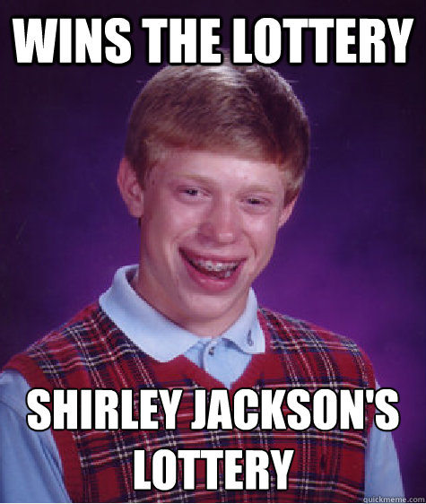 Wins the lottery Shirley Jackson's LOTTERY  Bad Luck Brian