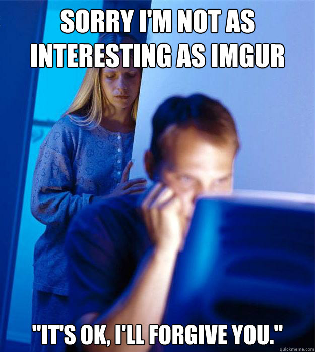 Sorry I'm not as interesting as Imgur 