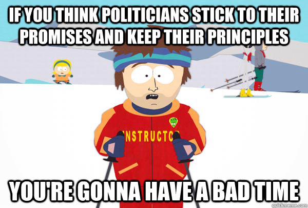 If you think politicians stick to their promises and keep their principles You're gonna have a bad time  Super Cool Ski Instructor