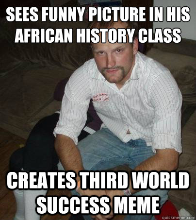 Sees funny picture in his african History class  Creates Third World Success Meme - Sees funny picture in his african History class  Creates Third World Success Meme  Poor Choice Charlie
