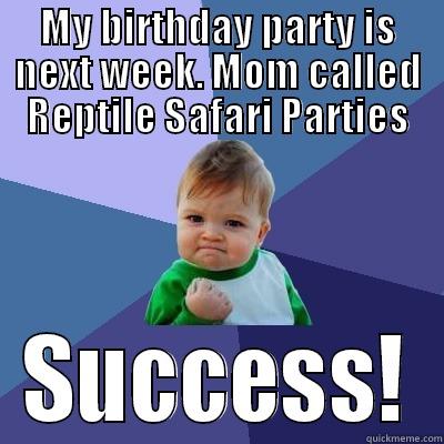 MY BIRTHDAY PARTY IS NEXT WEEK. MOM CALLED REPTILE SAFARI PARTIES SUCCESS! Success Kid