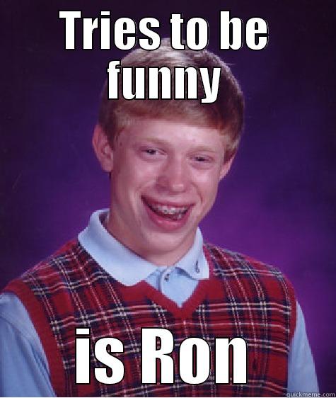 TRIES TO BE FUNNY IS RON Bad Luck Brian