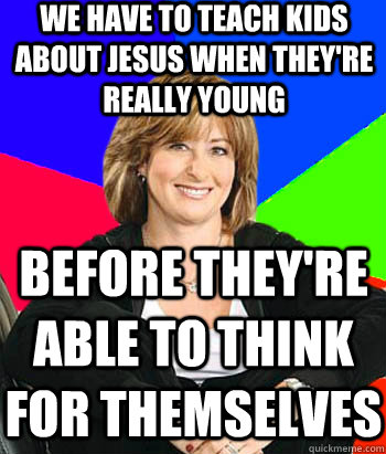 We have to teach kids about Jesus when they're really young Before they're able to think for themselves  Sheltering Suburban Mom
