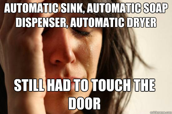 Automatic sink, automatic soap dispenser, automatic dryer still had to touch the door  First World Problems