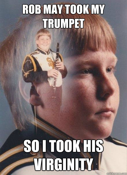 Rob may took my trumpet so i took his virginity   PTSD Clarinet Boy