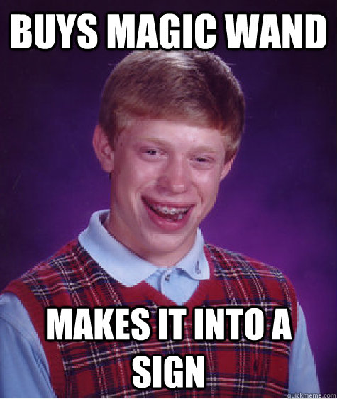 buys magic wand makes it into a sign - buys magic wand makes it into a sign  Bad Luck Brian
