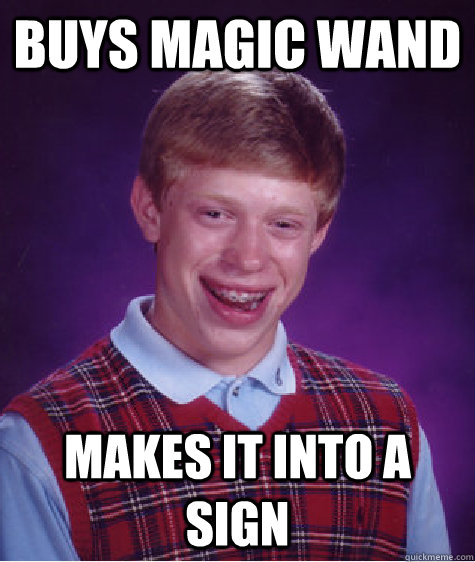buys magic wand makes it into a sign  Bad Luck Brian