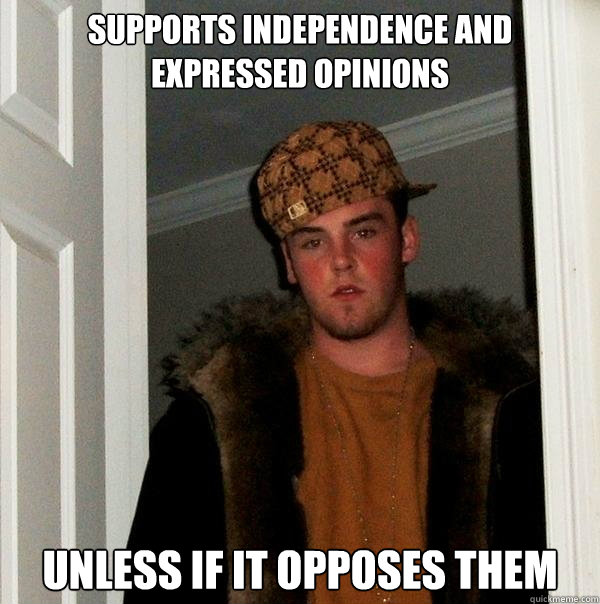 Supports independence and expressed opinions Unless if it opposes them  Scumbag Steve
