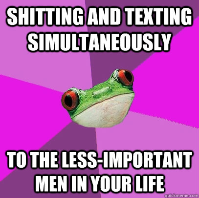 shitting and texting simultaneously to the less-important men in your life  Foul Bachelorette Frog
