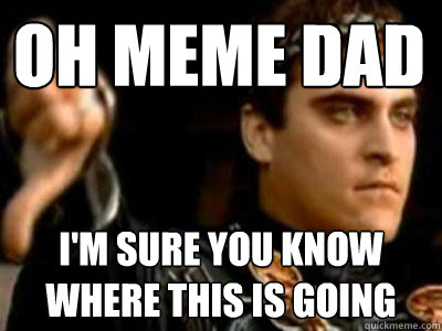 Oh meme dad I'm sure you know where this is going  Downvoting Roman
