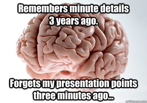 Remembers minute details                3 years ago. Forgets my presentation points three minutes ago...  Scumbag Brain