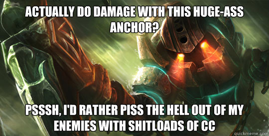 Actually do damage with this huge-ass anchor? Psssh, I'd rather piss the hell out of my enemies with shitloads of CC  Good Guy Nautilus