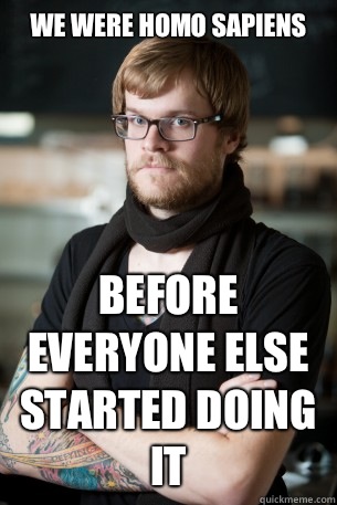 We were Homo Sapiens  Before everyone else started doing it   Hipster Barista