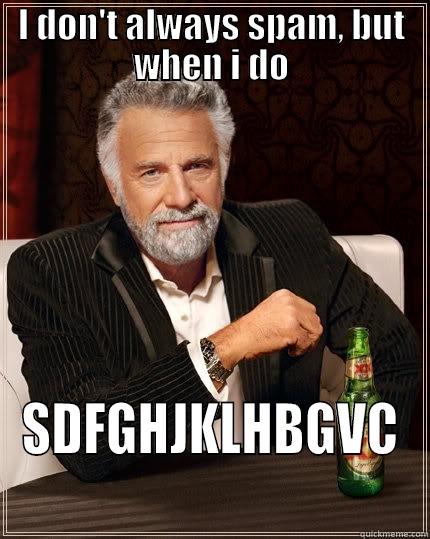 I DON'T ALWAYS SPAM, BUT WHEN I DO SDFGHJKLHBGVC The Most Interesting Man In The World