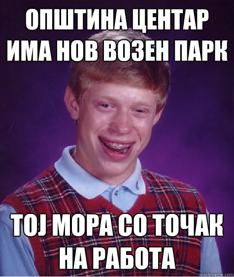 општина центар има нов возен парк тој мора &#  Bad Luck Brian
