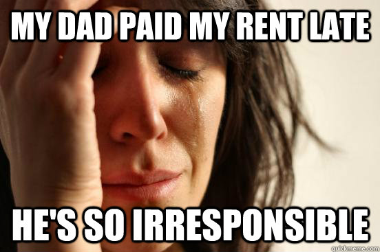 My dad paid my rent late he's so irresponsible  First World Problems