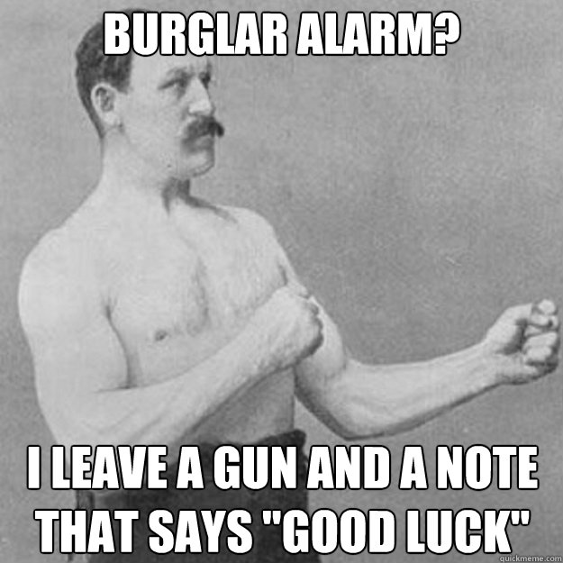 Burglar Alarm? I leave a gun and a note that says 