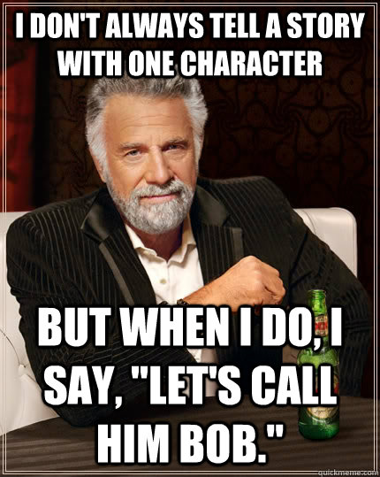 I don't always tell a story with one character but when I do, I say, 