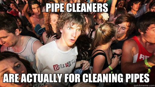 Pipe Cleaners 
 are actually for Cleaning Pipes - Pipe Cleaners 
 are actually for Cleaning Pipes  Sudden Clarity Clarence