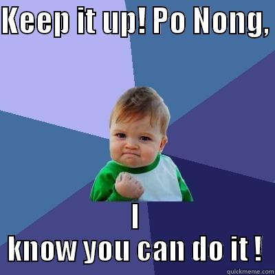 KEEP IT UP! PO NONG,  I KNOW YOU CAN DO IT ! Success Kid