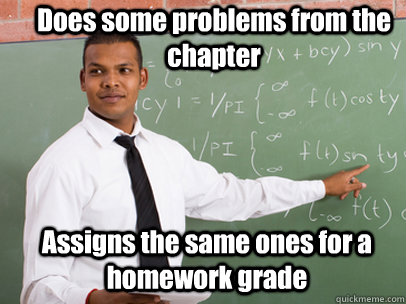 Does some problems from the chapter Assigns the same ones for a homework grade  Good Guy Teacher