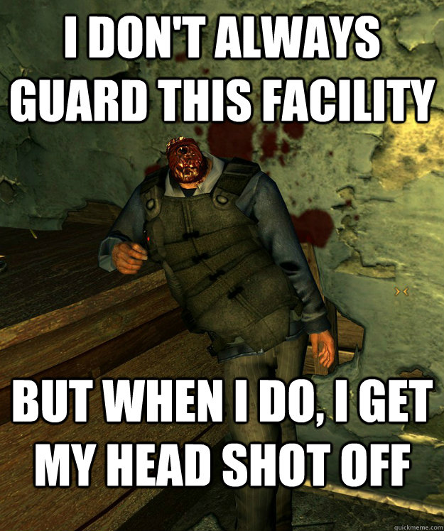 I don't always guard this facility But when I do, I get my head shot off - I don't always guard this facility But when I do, I get my head shot off  The Most Interesting Corpse in the World