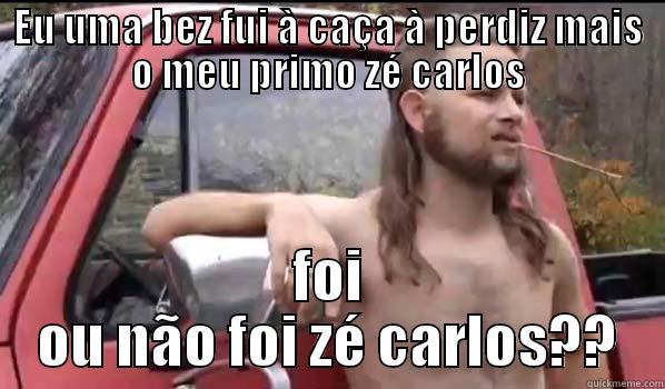 EU UMA BEZ FUI À CAÇA À PERDIZ MAIS O MEU PRIMO ZÉ CARLOS FOI OU NÃO FOI ZÉ CARLOS?? Almost Politically Correct Redneck