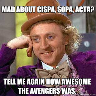 Mad about CISPA, SOPA, ACTA?  Tell me again how awesome The Avengers was.  - Mad about CISPA, SOPA, ACTA?  Tell me again how awesome The Avengers was.   Condescending Wonka