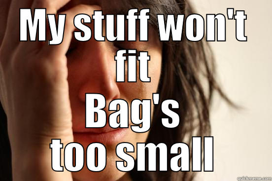 MY STUFF WON'T FIT BAG'S TOO SMALL First World Problems