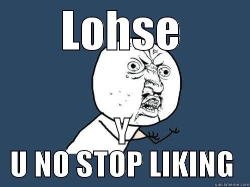 LOHSE Y U NO STOP LIKING Y U No