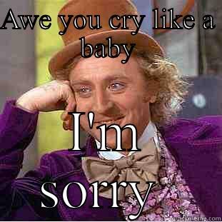 AWE YOU CRY LIKE A BABY I'M SORRY  Condescending Wonka