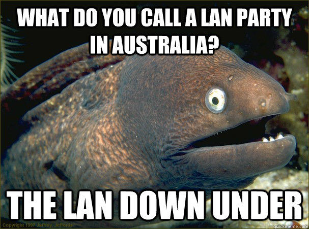 What do you call a LAN Party in Australia? The LAN Down Under  Bad Joke Eel