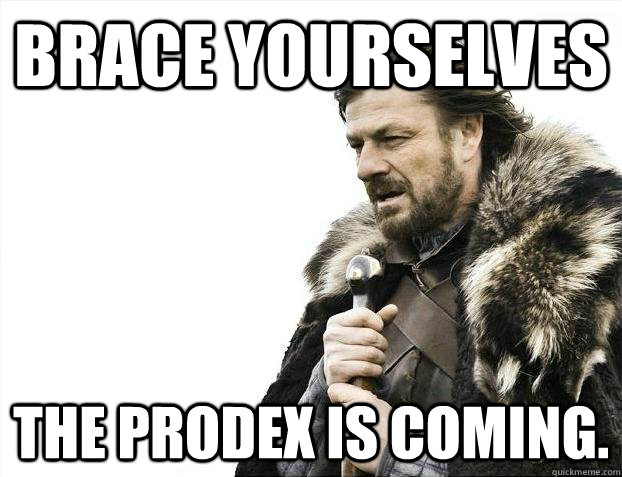Brace yourselves The prodex is coming.  