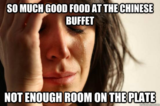 So much good food at the chinese buffet NOT ENOUGH ROOM ON THE PLATE - So much good food at the chinese buffet NOT ENOUGH ROOM ON THE PLATE  First World Problems