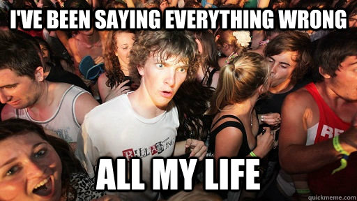 i've been saying everything wrong all my life  Sudden Clarity Clarence