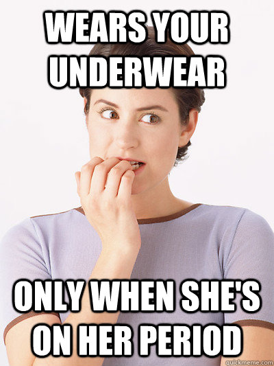 wears your underwear only when she's on her period - wears your underwear only when she's on her period  Scumbag Girlfriend sans Hat