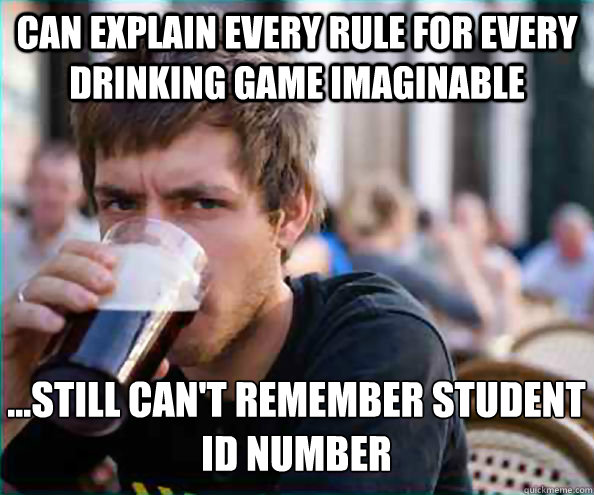 Can explain every rule for every drinking game imaginable ...Still can't remember student ID number  Lazy College Senior