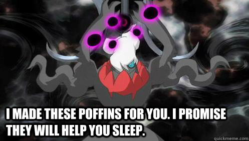 I made these poffins for you. I promise they will help you sleep.  Darkrai